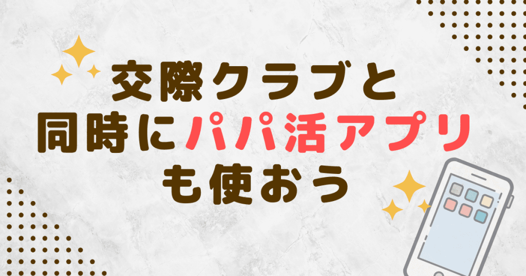 交際クラブと同時にパパ活アプリも使おう