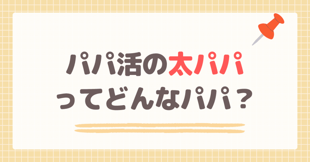 パパ活の太パパというのはどんなパパなのか