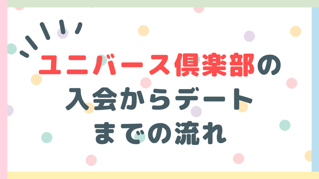 ユニバース倶楽部の入会からデートまでの流れ