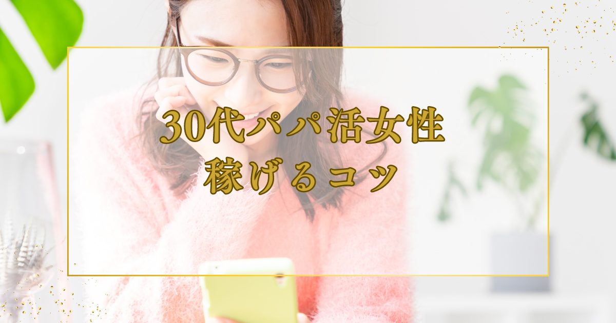 30代女性のパパ活事情とは？ 稼げる30代パパ活女子の特徴やコツを紹介！