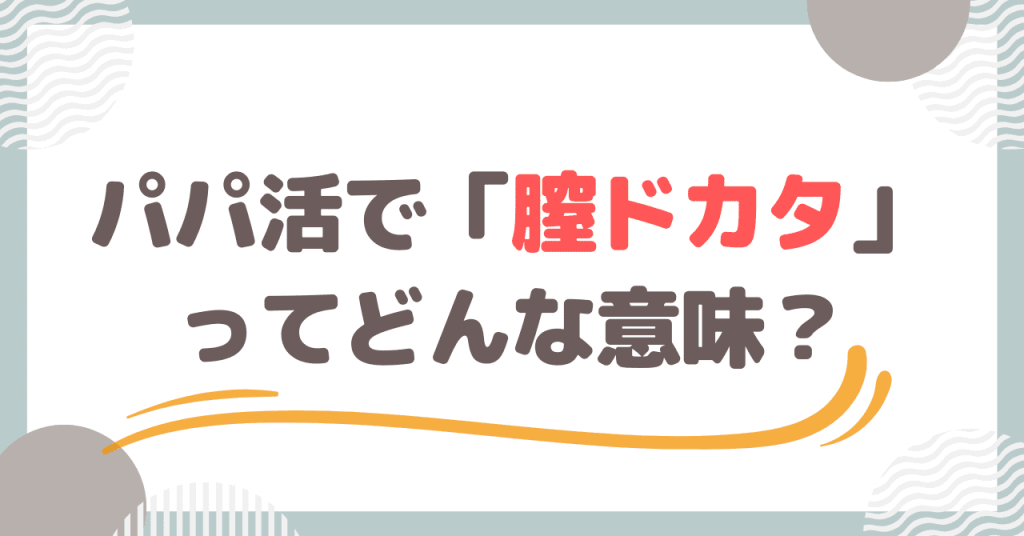 パパ活で「膣ドカタ」ってどんな意味？