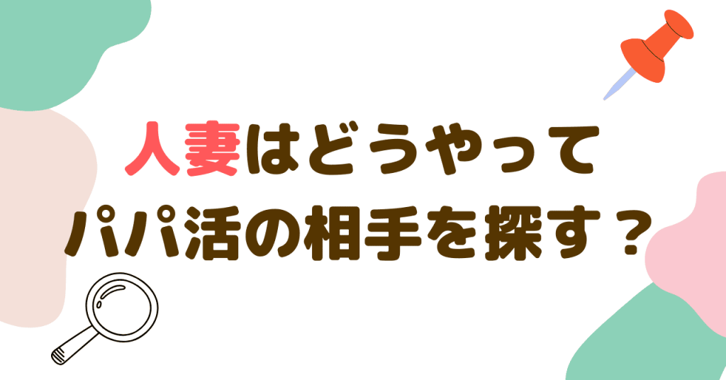 人妻はどうやってパパ活の相手を探すのが良い？