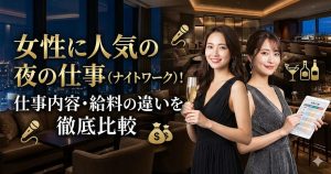 女性に人気の夜の仕事（ナイトワーク）！仕事内容・給料の違いを徹底比較